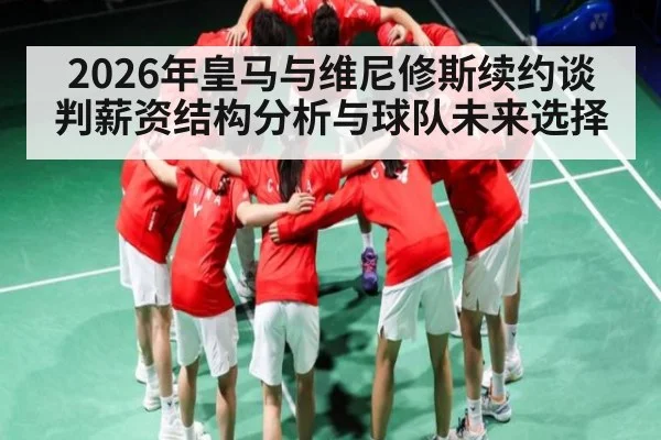 2026年皇马与维尼修斯续约谈判薪资结构分析与球队未来选择